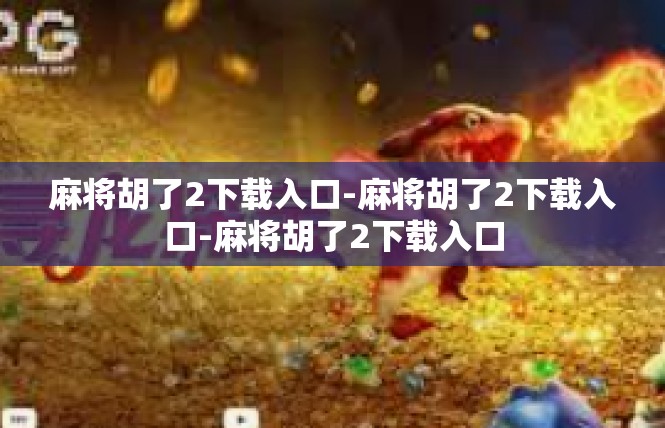 麻将胡了2下载入口-麻将胡了2下载入口-麻将胡了2下载入口