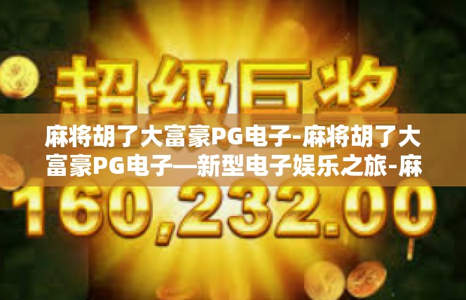 麻将胡了大富豪PG电子-麻将胡了大富豪PG电子—新型电子娱乐之旅-麻将胡了大富豪PG电子