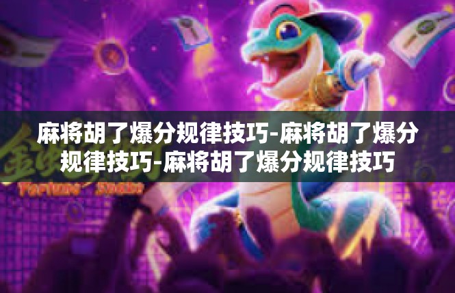麻将胡了爆分规律技巧-麻将胡了爆分规律技巧-麻将胡了爆分规律技巧