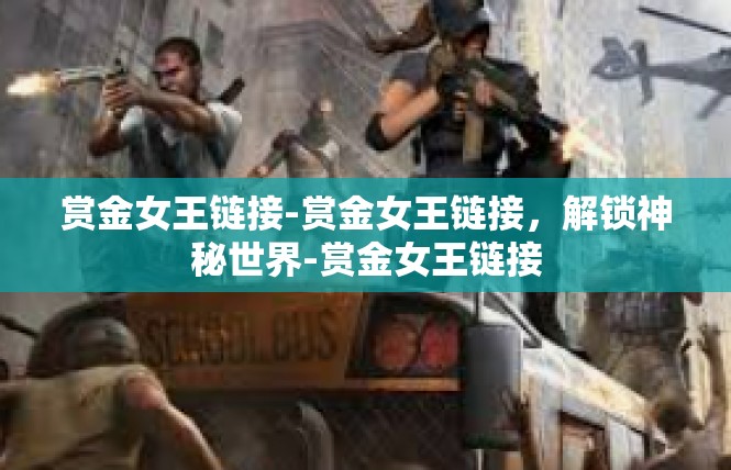 赏金女王链接-赏金女王链接，解锁神秘世界-赏金女王链接