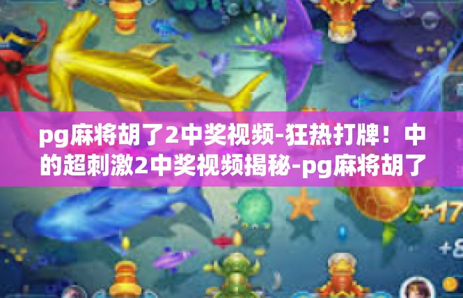 pg麻将胡了2中奖视频-狂热打牌！中的超刺激2中奖视频揭秘-pg麻将胡了2中奖视频