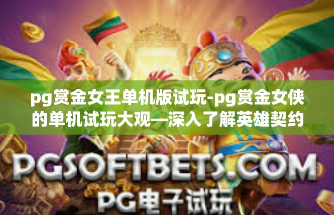 pg赏金女王单机版试玩-pg赏金女侠的单机试玩大观—深入了解英雄契约-pg赏金女王单机版试玩