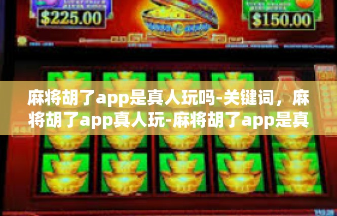 麻将胡了app是真人玩吗-关键词，麻将胡了app真人玩-麻将胡了app是真人玩吗