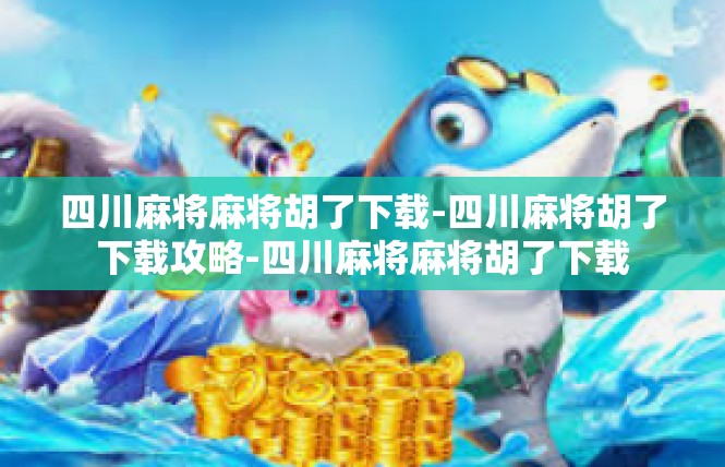 四川麻将麻将胡了下载-四川麻将胡了下载攻略-四川麻将麻将胡了下载