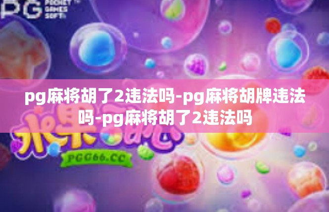 pg麻将胡了2违法吗-pg麻将胡牌违法吗-pg麻将胡了2违法吗
