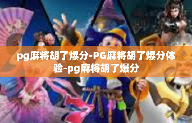 pg麻将胡了爆分-PG麻将胡了爆分体验-pg麻将胡了爆分