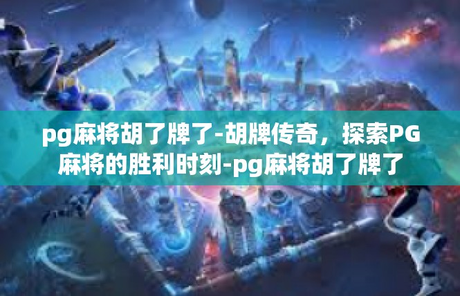 pg麻将胡了牌了-胡牌传奇，探索PG麻将的胜利时刻-pg麻将胡了牌了