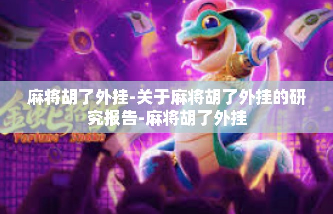 麻将胡了外挂-关于麻将胡了外挂的研究报告-麻将胡了外挂