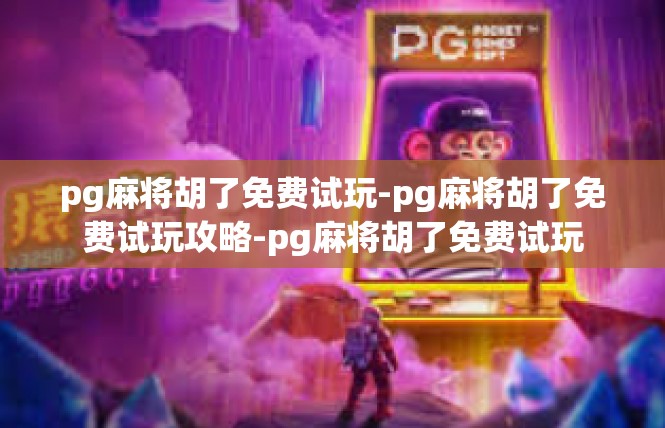 pg麻将胡了免费试玩-pg麻将胡了免费试玩攻略-pg麻将胡了免费试玩