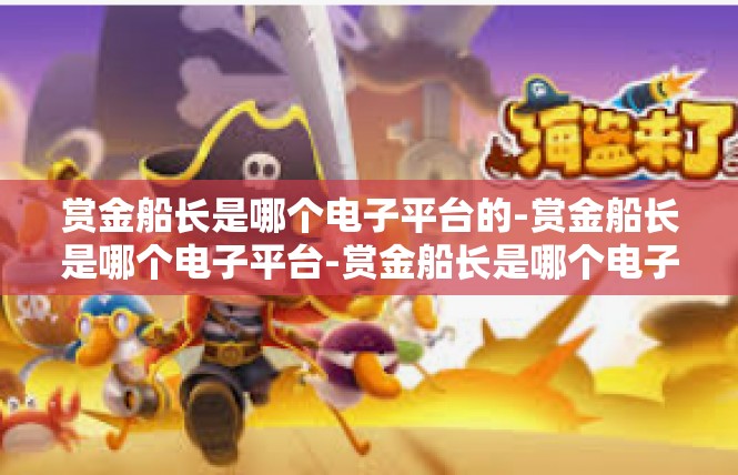 赏金船长是哪个电子平台的-赏金船长是哪个电子平台-赏金船长是哪个电子平台的
