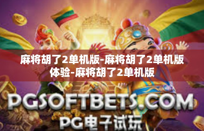 麻将胡了2单机版-麻将胡了2单机版体验-麻将胡了2单机版