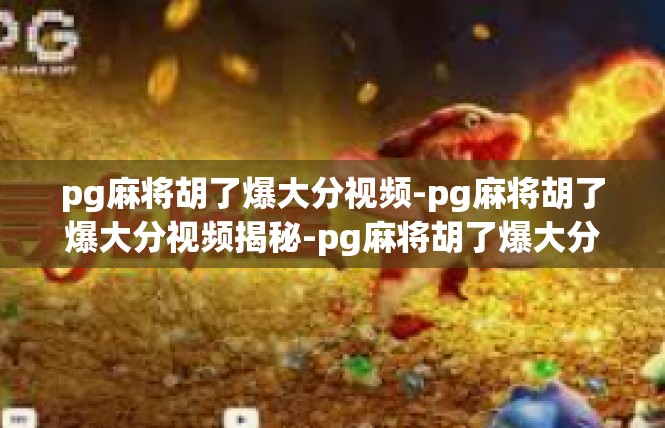 pg麻将胡了爆大分视频-pg麻将胡了爆大分视频揭秘-pg麻将胡了爆大分视频