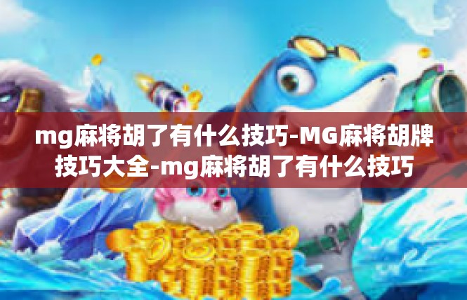 mg麻将胡了有什么技巧-MG麻将胡牌技巧大全-mg麻将胡了有什么技巧