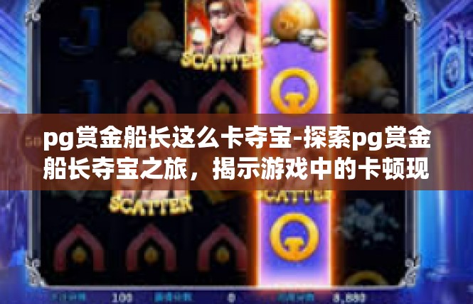 pg赏金船长这么卡夺宝-探索pg赏金船长夺宝之旅，揭示游戏中的卡顿现象-pg赏金船长这么卡夺宝