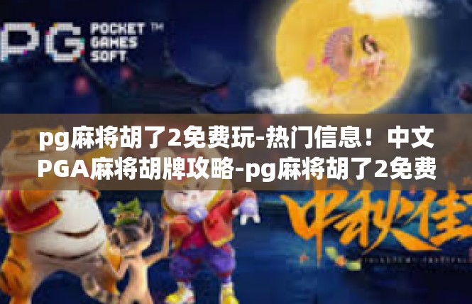 pg麻将胡了2免费玩-热门信息！中文PGA麻将胡牌攻略-pg麻将胡了2免费玩