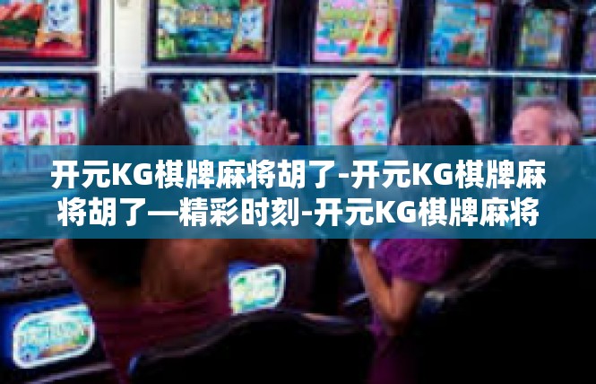 开元KG棋牌麻将胡了-开元KG棋牌麻将胡了—精彩时刻-开元KG棋牌麻将胡了
