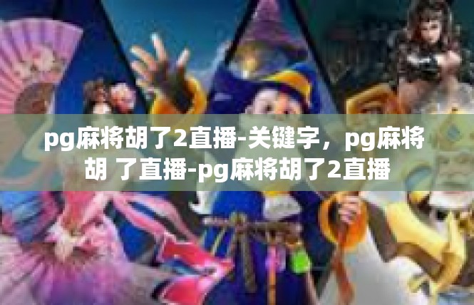 pg麻将胡了2直播-关键字，pg麻将 胡 了直播-pg麻将胡了2直播