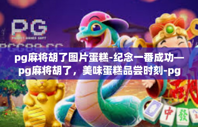 pg麻将胡了图片蛋糕-纪念一番成功—pg麻将胡了，美味蛋糕品尝时刻-pg麻将胡了图片蛋糕