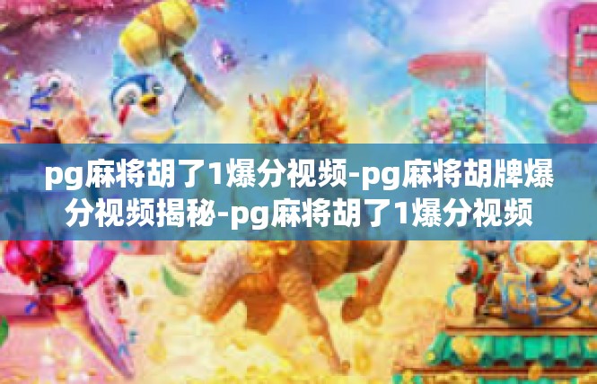 pg麻将胡了1爆分视频-pg麻将胡牌爆分视频揭秘-pg麻将胡了1爆分视频