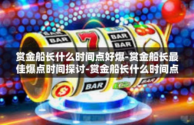 赏金船长什么时间点好爆-赏金船长最佳爆点时间探讨-赏金船长什么时间点好爆