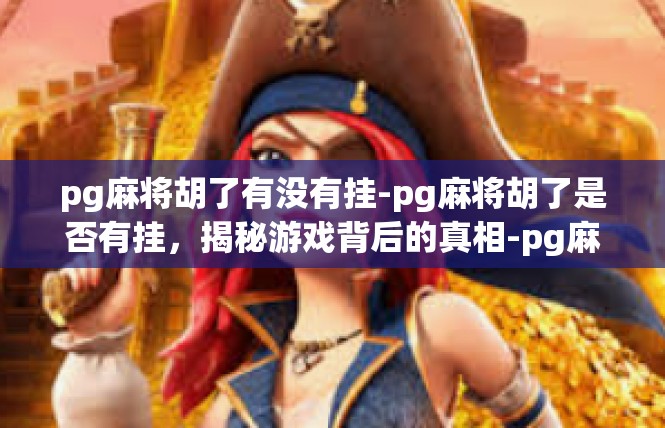 pg麻将胡了有没有挂-pg麻将胡了是否有挂，揭秘游戏背后的真相-pg麻将胡了有没有挂