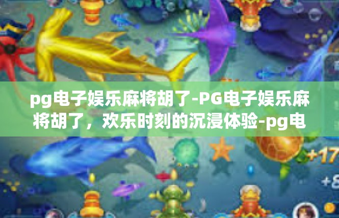 pg电子娱乐麻将胡了-PG电子娱乐麻将胡了，欢乐时刻的沉浸体验-pg电子娱乐麻将胡了