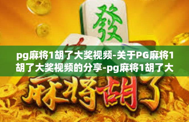 pg麻将1胡了大奖视频-关于PG麻将1胡了大奖视频的分享-pg麻将1胡了大奖视频