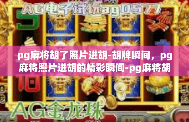 pg麻将胡了照片进胡-胡牌瞬间，pg麻将照片进胡的精彩瞬间-pg麻将胡了照片进胡