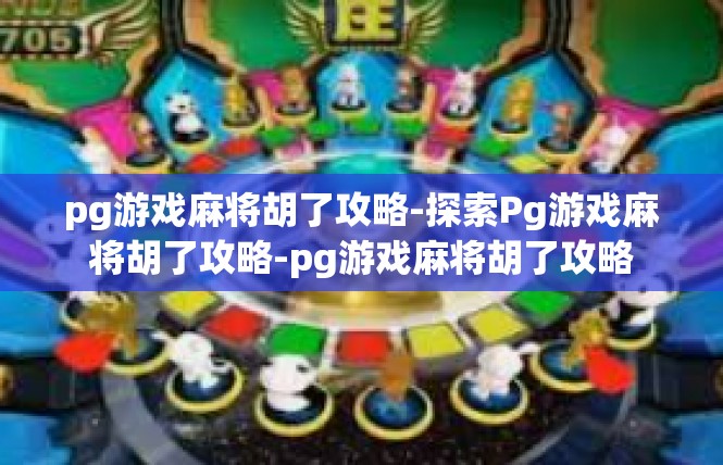 pg游戏麻将胡了攻略-探索Pg游戏麻将胡了攻略-pg游戏麻将胡了攻略