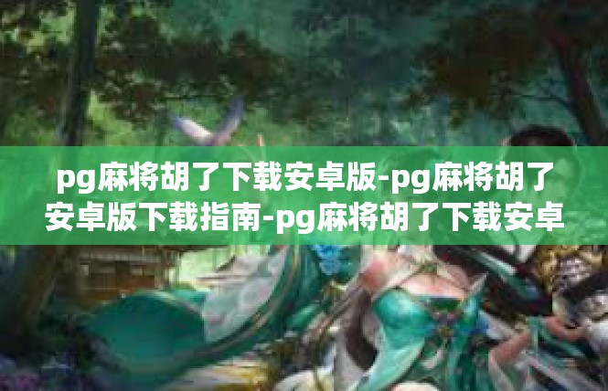 pg麻将胡了下载安卓版-pg麻将胡了安卓版下载指南-pg麻将胡了下载安卓版