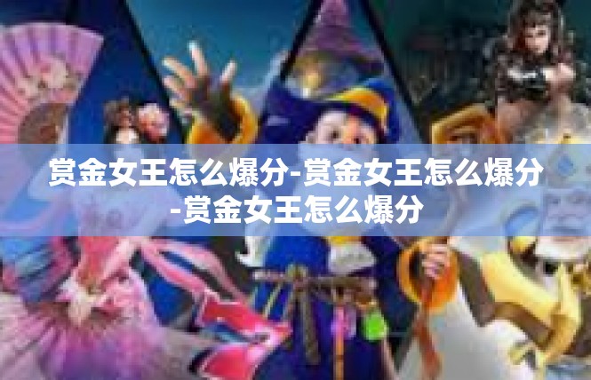 赏金女王怎么爆分-赏金女王怎么爆分-赏金女王怎么爆分