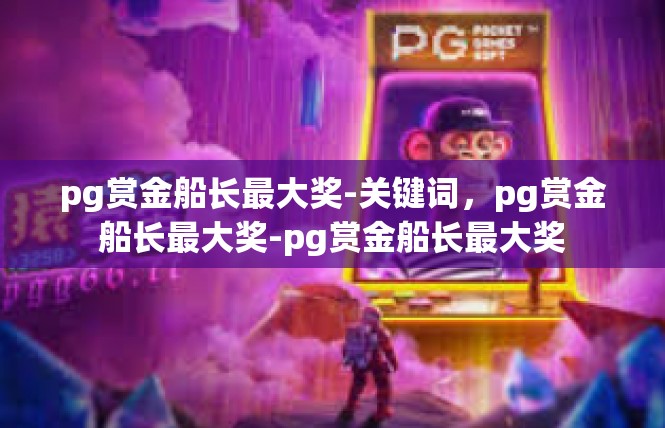 pg赏金船长最大奖-关键词，pg赏金船长最大奖-pg赏金船长最大奖