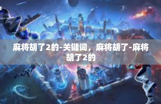 麻将胡了2的-关键词，麻将胡了-麻将胡了2的