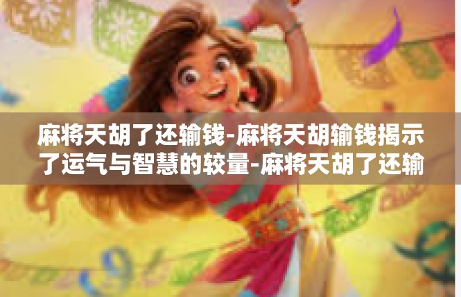 麻将天胡了还输钱-麻将天胡输钱揭示了运气与智慧的较量-麻将天胡了还输钱