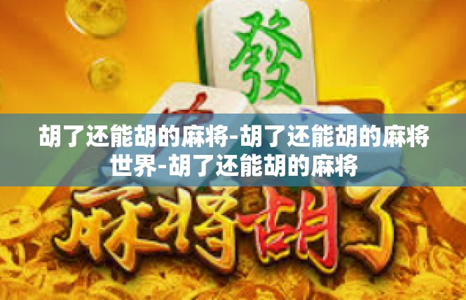 胡了还能胡的麻将-胡了还能胡的麻将世界-胡了还能胡的麻将