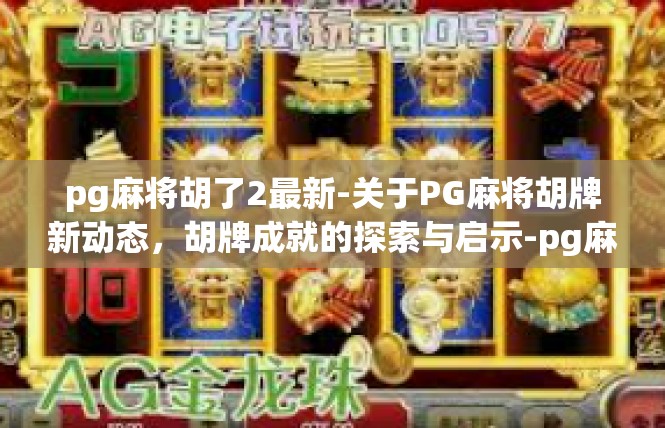 pg麻将胡了2最新-关于PG麻将胡牌新动态，胡牌成就的探索与启示-pg麻将胡了2最新