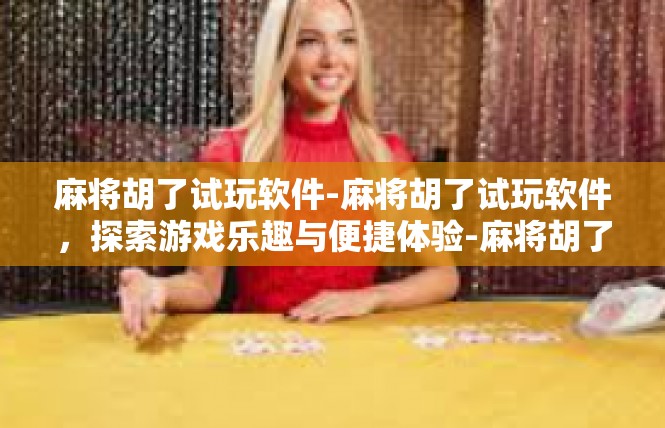 麻将胡了试玩软件-麻将胡了试玩软件，探索游戏乐趣与便捷体验-麻将胡了试玩软件
