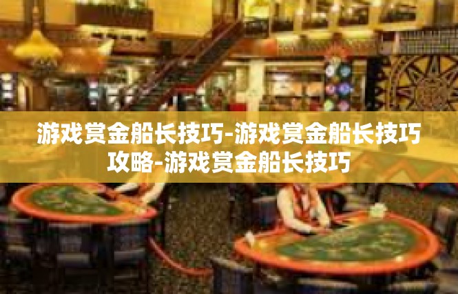 游戏赏金船长技巧-游戏赏金船长技巧攻略-游戏赏金船长技巧