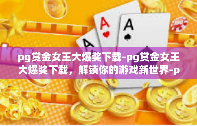 pg赏金女王大爆奖下载-pg赏金女王大爆奖下载，解锁你的游戏新世界-pg赏金女王大爆奖下载