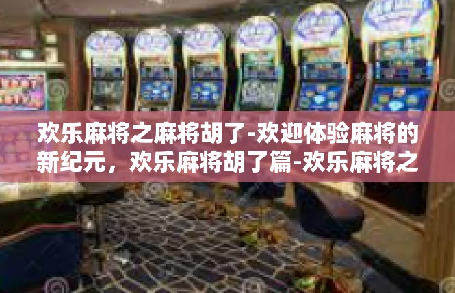 欢乐麻将之麻将胡了-欢迎体验麻将的新纪元，欢乐麻将胡了篇-欢乐麻将之麻将胡了