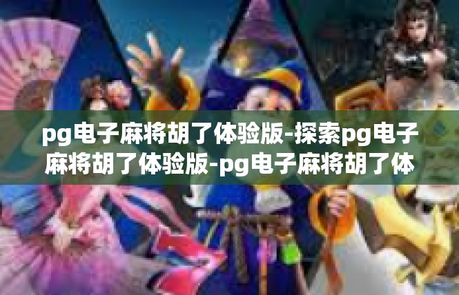 pg电子麻将胡了体验版-探索pg电子麻将胡了体验版-pg电子麻将胡了体验版