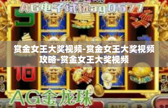 赏金女王大奖视频-赏金女王大奖视频攻略-赏金女王大奖视频