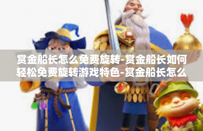 赏金船长怎么免费旋转-赏金船长如何轻松免费旋转游戏特色-赏金船长怎么免费旋转