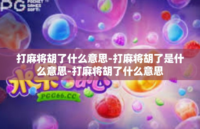 打麻将胡了什么意思-打麻将胡了是什么意思-打麻将胡了什么意思