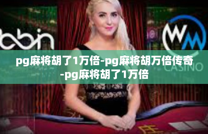 pg麻将胡了1万倍-pg麻将胡万倍传奇-pg麻将胡了1万倍