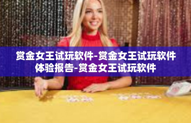 赏金女王试玩软件-赏金女王试玩软件体验报告-赏金女王试玩软件