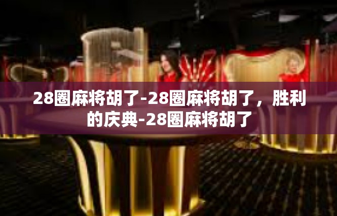 28圈麻将胡了-28圈麻将胡了，胜利的庆典-28圈麻将胡了