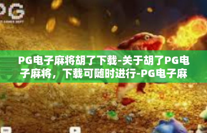 PG电子麻将胡了下载-关于胡了PG电子麻将，下载可随时进行-PG电子麻将胡了下载