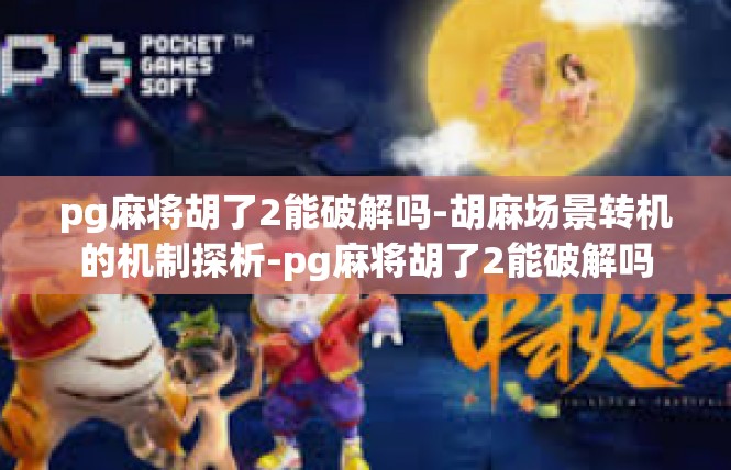 pg麻将胡了2能破解吗-胡麻场景转机的机制探析-pg麻将胡了2能破解吗