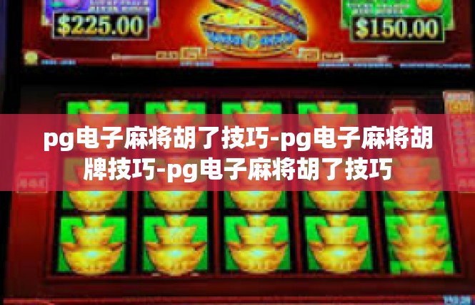 pg电子麻将胡了技巧-pg电子麻将胡牌技巧-pg电子麻将胡了技巧